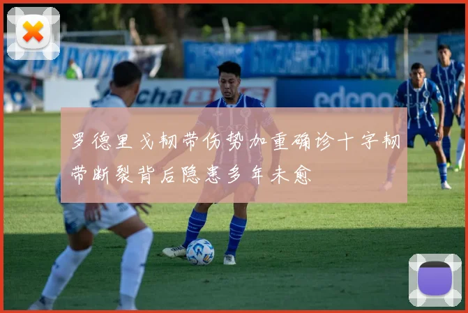 罗德里戈韧带伤势加重确诊十字韧带断裂背后隐患多年未愈