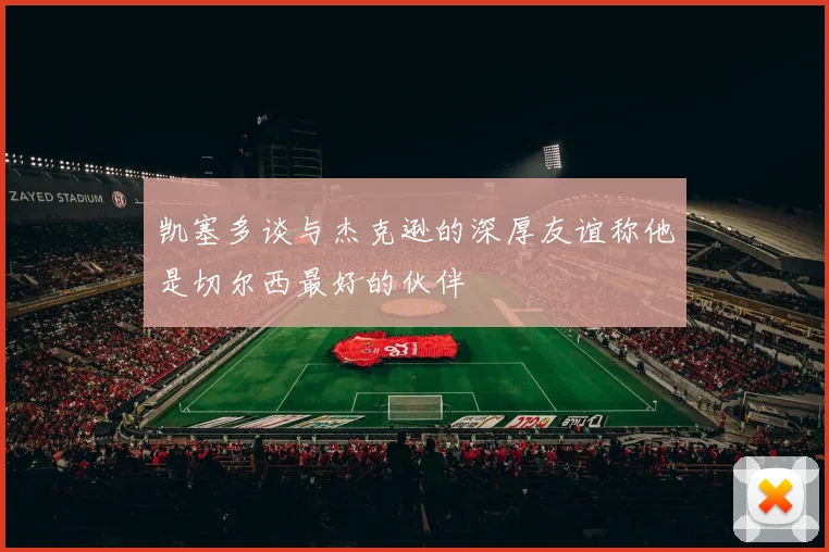 凯塞多谈与杰克逊的深厚友谊称他是切尔西最好的伙伴