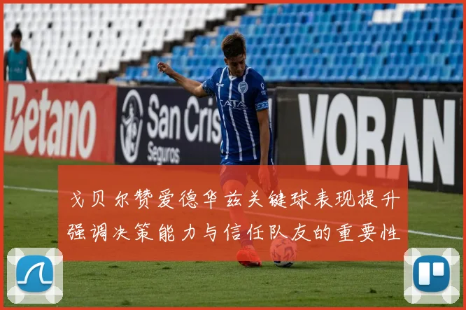 戈贝尔赞爱德华兹关键球表现提升强调决策能力与信任队友的重要性