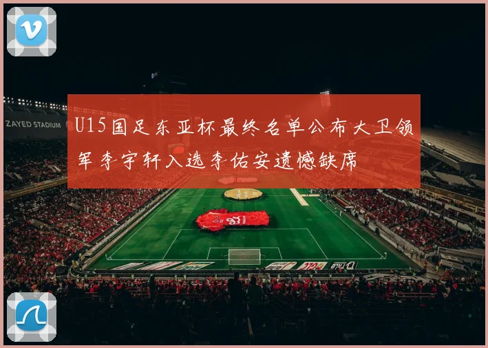 U15国足东亚杯最终名单公布大卫领军李宇轩入选李佑安遗憾缺席