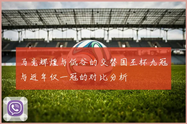 马竞辉煌与低谷的交替国王杯九冠与近年仅一冠的对比分析