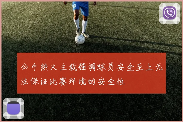 公牛热火主裁强调球员安全至上无法保证比赛环境的安全性