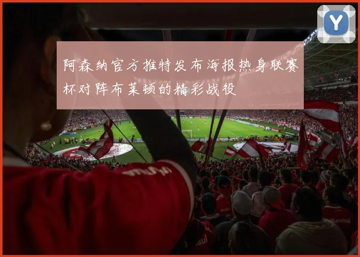 阿森纳官方推特发布海报热身联赛杯对阵布莱顿的精彩战役