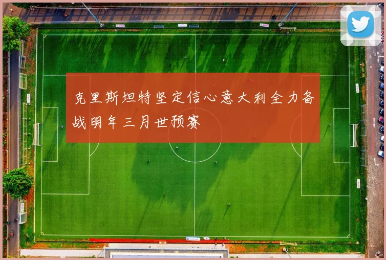 克里斯坦特坚定信心意大利全力备战明年三月世预赛