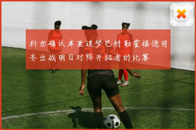 科尔确认库里追梦巴特勒霍福德将齐出战明日对阵开拓者的比赛