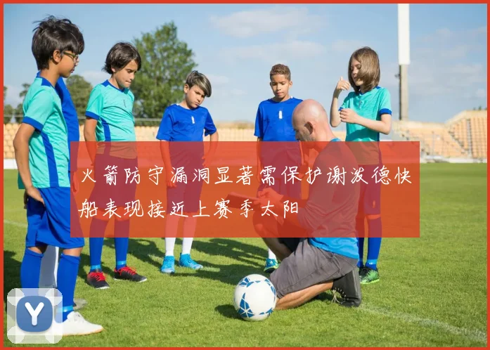 火箭防守漏洞显著需保护谢泼德快船表现接近上赛季太阳