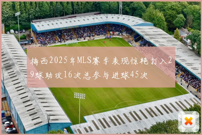 梅西2025年MLS赛季表现惊艳打入29球助攻16次总参与进球45次