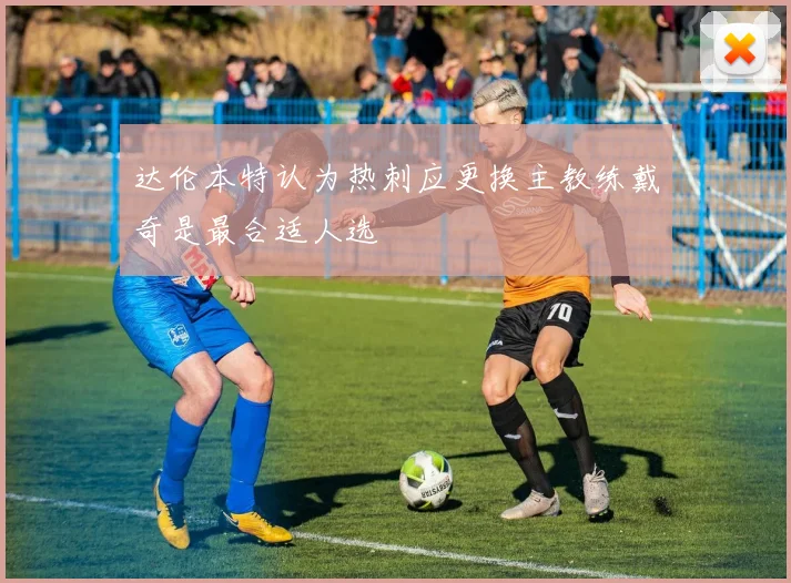达伦本特认为热刺应更换主教练戴奇是最合适人选