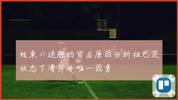 结束六连胜的背后原因分析祖巴茨状态下滑并非唯一因素