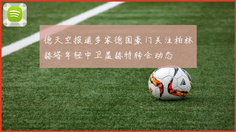 德天空报道多家德国豪门关注柏林赫塔年轻中卫盖赫特转会动态