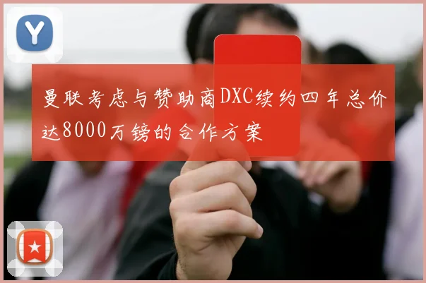 曼联考虑与赞助商DXC续约四年总价达8000万镑的合作方案