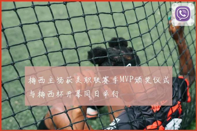 梅西主场获美职联赛季MVP颁奖仪式与梅西杯开幕同日举行