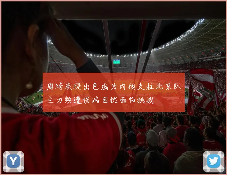 周琦表现出色成为内线支柱北京队主力频遭伤病困扰面临挑战