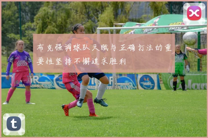 布克强调球队天赋与正确打法的重要性坚持不懈追求胜利
