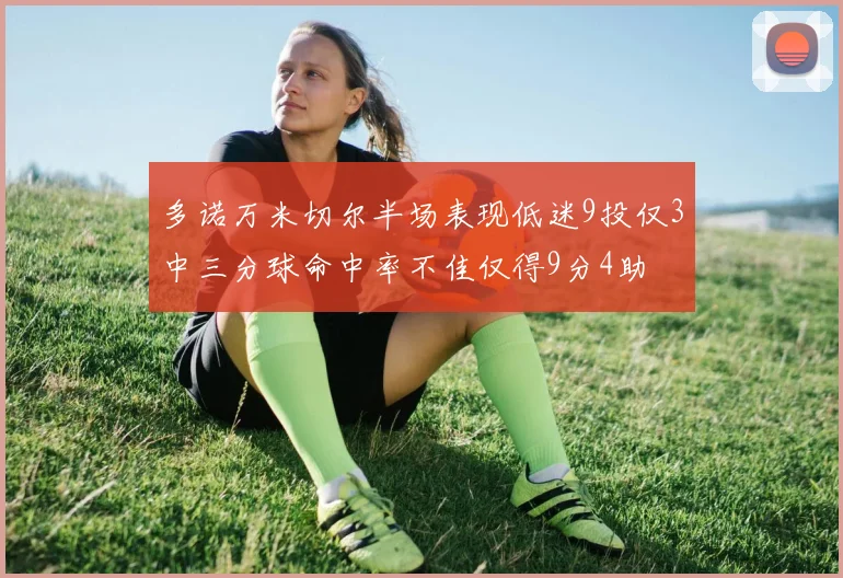 多诺万米切尔半场表现低迷9投仅3中三分球命中率不佳仅得9分4助