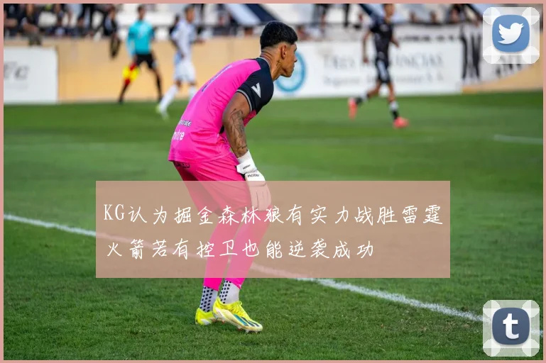 KG认为掘金森林狼有实力战胜雷霆火箭若有控卫也能逆袭成功