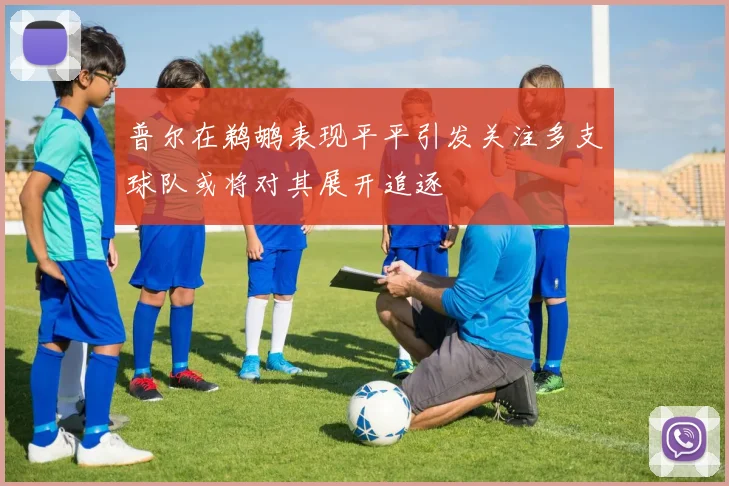 普尔在鹈鹕表现平平引发关注多支球队或将对其展开追逐