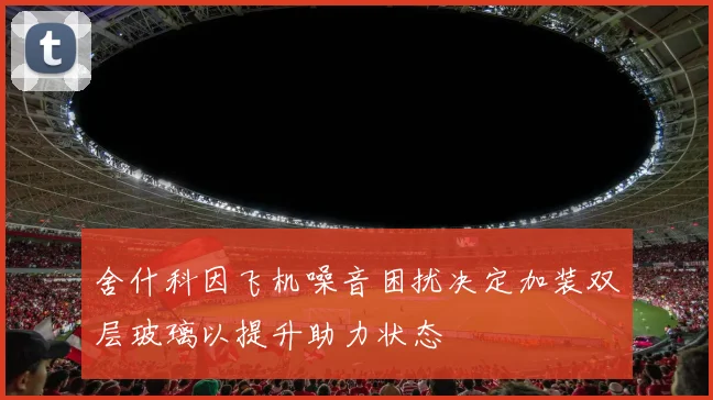 舍什科因飞机噪音困扰决定加装双层玻璃以提升助力状态